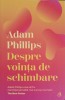 Despre Vointa de Schimbare - Adam Phillips, Curtea Veche Publishing, 2022, Psihologie, Paperback, 171 pagini