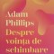 DESPRE VOINTA DE SCHIMBARE-ADAM PHILLIPS-244047