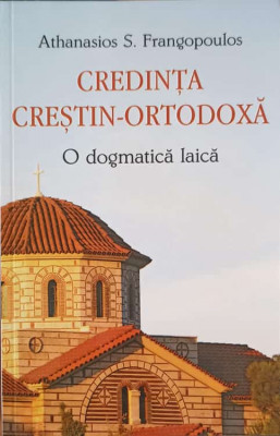 CREDINTA CRESTIN-ORTODOXA. O DOGMATICA LAICA-ATHANASIOS S. FRANGOPOULOS foto