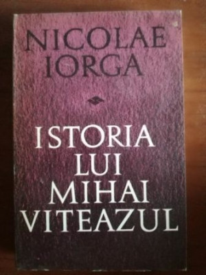 Istoria lui Mihai Viteazul- Nicolae Iorga foto