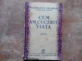 Cum am cucerit vieata, ed. III-a de Petre Georgescu-Delafras