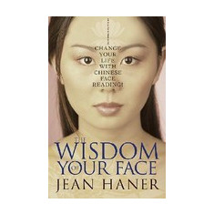 The Wisdom of Your Face: Change Your Life with Chinese Face Reading!