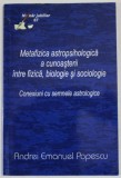 METAFIZICA ASTROPSIHOLOGICA A CUNOASTERII INTRE FIZICA , BIOLOGIE SI SOCIOLOGIE de ANDREI EMANUEL POPESCU , CONEXIUNI CU SEMNELE ASTROLOGICE , 2017