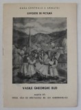 VASILE GHEORGHE BUD , CATALOG DE EXPOZITIE , CASA CENTRALA A ARMATEI , MARTIE 1971