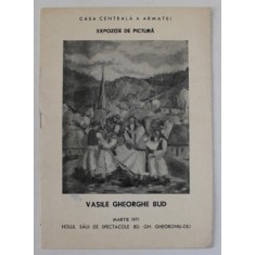 VASILE GHEORGHE BUD , CATALOG DE EXPOZITIE , CASA CENTRALA A ARMATEI , MARTIE 1971
