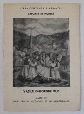 VASILE GHEORGHE BUD , CATALOG DE EXPOZITIE , CASA CENTRALA A ARMATEI , MARTIE 1971 foto