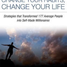 Change Your Habits, Change Your Life: Strategies That Transformed 177 Average People Into Self-Made Millionaires