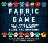 Fabric of the Game: The Stories Behind the Nhl&#039;s Names, Logos, and Uniforms