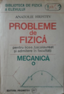 Anatolie Hristev - Probleme De Fizica Pentru Licee, Bacalaureat Si Admitere In Facultati foto