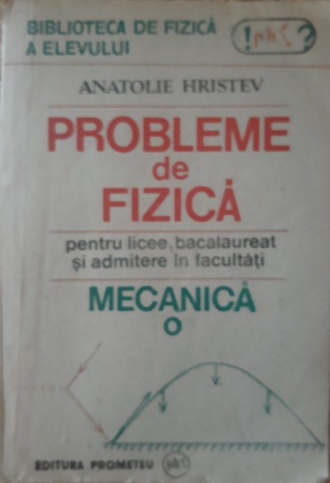 Anatolie Hristev - Probleme De Fizica Pentru Licee, Bacalaureat Si Admitere In Facultati
