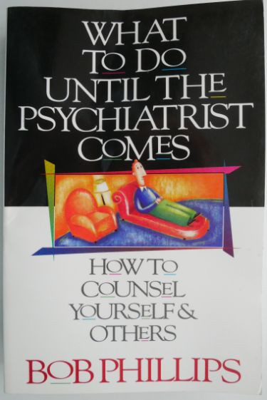 What to Do Util the Psychiatrist Comes. How to Counsel Yourself &amp; Others &ndash; Bob Phillips