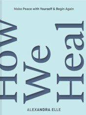 How We Heal: Make Peace with Yourself &amp; Begin Again