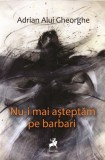 Nu-i mai asteptam pe barbari - Adrian Alui Gheorghe - Tracus Arte
