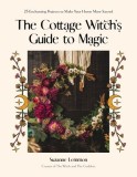 The Cottage Witch's Guide to Magic: 30 Enchanting Projects to Make Your Home More Magical
