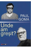 Unde am gresit - Paul Goma