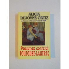 PASIUNEA CONTELUI TOULOUSE - LAUTREC de ALICIA DUJOVNE ORTIZ , 1998