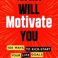 This Book Will Motivate You: 100 Ways to Kick-Start Your Life Goals