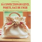 Sa confectionam genti, posete, saci de umar. 18 modele uimitoare pentru toate ocaziile - DOROTHY WOOD