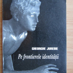 Gheorghe Jurebie - Pe frontierele identitatii (1998, cu autograful autorului)
