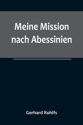 Meine Mission nach Abessinien; Auf Befehl Sr. Maj. des Deutschen Kaisers im Winter 1880/81 unternommen foto