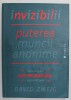 INVIZIBILII , PUTEREA MUNCII ANONIME , INTR - O ERA A AUTOPROMOVARII NECRUTATOARE de DAVID ZWEIG , 2015
