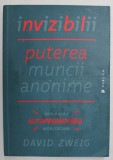 INVIZIBILII , PUTEREA MUNCII ANONIME , INTR - O ERA A AUTOPROMOVARII NECRUTATOARE de DAVID ZWEIG , 2015