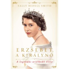 Erzs&eacute;bet, a kir&aacute;lynő - A legend&aacute;s uralkod&oacute; &eacute;lete - Sally Bedell Smith