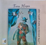 Cumpara ieftin Arta actorului in teatrul pentru copii (cu dedicatia autorului) - 2007 - Toma Hogea (K343)