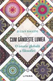 Julian Baggini - Cum gandeste lumea. O istorie a filosofiei