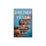 Golden Years: How Americans Invented and Reinvented Old Age