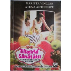 Elixirul sanatatii. Sucuri de fructe si legume &ndash; Marieta Vincler, Atena Antonescu