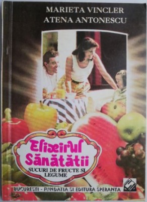 Elixirul sanatatii. Sucuri de fructe si legume &amp;ndash; Marieta Vincler, Atena Antonescu foto