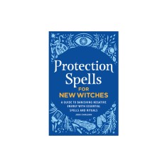 Protection Spells for New Witches: A Guide to Banishing Negative Energy with Essential Spells and Rituals