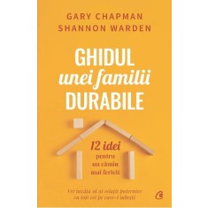 Ghidul unei familii durabile. 12 idei pentru un camin mai fericit, Gary Chapman , Shannon Warden