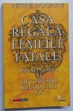 CASA REGALA , FEMEILE FATALE , MASONERIA SI DICTATORII SECOLULUI XX de PETRE DOGARU , 2002