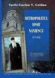 Mitropolitul Iosif Naniescu 1875-1902 - Vasile Lucian Goldan, Istorie Sociala, 324 pagini, 2020