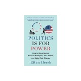 Politics Is for Power: How to Move Beyond Political Hobbyism, Take Action, and Make Real Change