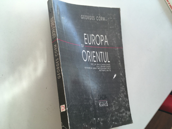 GEORGES CORM, EUROPA SI ORIENTUL.DE LA BALCANIZARE...ISTORIA UNEI MODERNITATI...