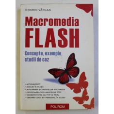 MACROMEDIA FLASH - CONCEPTE , EXEMPLE , STUDII DE CAZ de COSMIN VARLAN , 2004