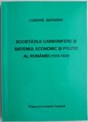 Societatile carbonifere si sistemul economic si politic al Romaniei (1919-1929) &amp;ndash; Ludovic Bathory foto