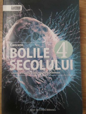 BOLILE SECOLULUI VOL.4 CANCERE. CAUZE, PREVENTIE, CELE MAI NOI TRATAMENTE-CRISTINA BALANESCU-307138 foto