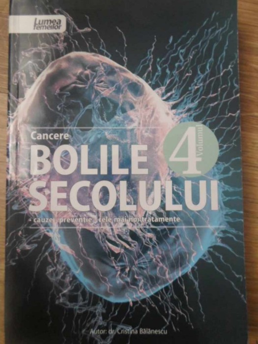BOLILE SECOLULUI VOL.4 CANCERE. CAUZE, PREVENTIE, CELE MAI NOI TRATAMENTE-CRISTINA BALANESCU-307138