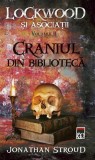 Craniul din bibliotecă. Seria Lockwood și asociații (Vol.2) - Paperback brosat - Jonathan Stroud - RAO