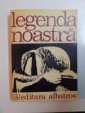 LEGENDA NOASTRA , INSCRIPTII PE COLOANA FARA DE SFARSIT A TARII de FANUS BAILESTEANU , ZOE DUMITRESCU - BUSULENGA , 1974