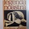 LEGENDA NOASTRA , INSCRIPTII PE COLOANA FARA DE SFARSIT A TARII de FANUS BAILESTEANU , ZOE DUMITRESCU - BUSULENGA , 1974