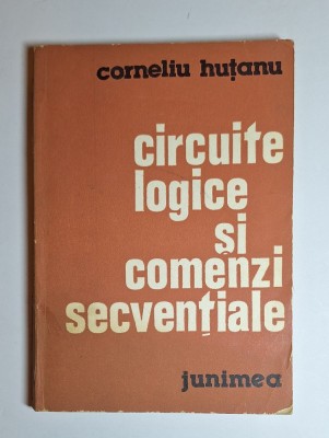 Circuite logice si comenzi secventiale &amp;ndash; Aut. Corneliu Hutanu, Ed. Junimea, 1983 foto