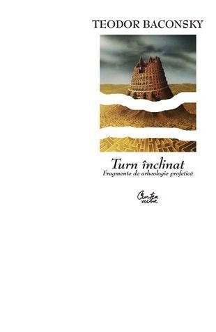 Turn &icirc;nclinat. Fragmente de arheologie profetică - de Teodor Baconschi