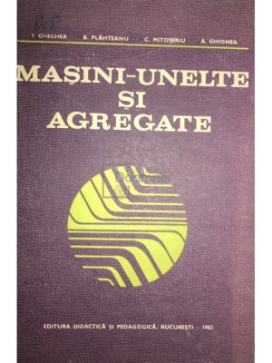 I. Gheghea - Mașini-unelte și agregate (editia 1983) foto