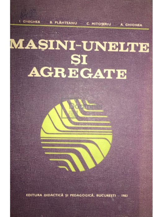 I. Gheghea - Masini-unelte si agregate (Editia: 1983)