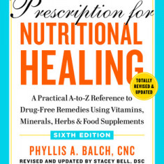 Prescription for Nutritional Healing, Sixth Edition: A Practical A-To-Z Reference to Drug-Free Remedies Using Vitamins, Minerals, & Food Supplements